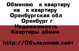 Обменяю 3-к квартиру на 2-к квартиру  - Оренбургская обл., Оренбург г. Недвижимость » Квартиры обмен   